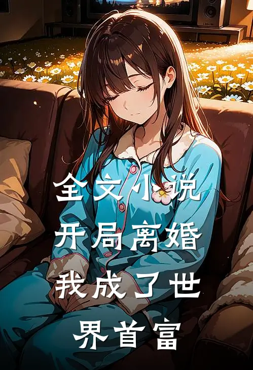 全文开局离婚,我成了世界首富