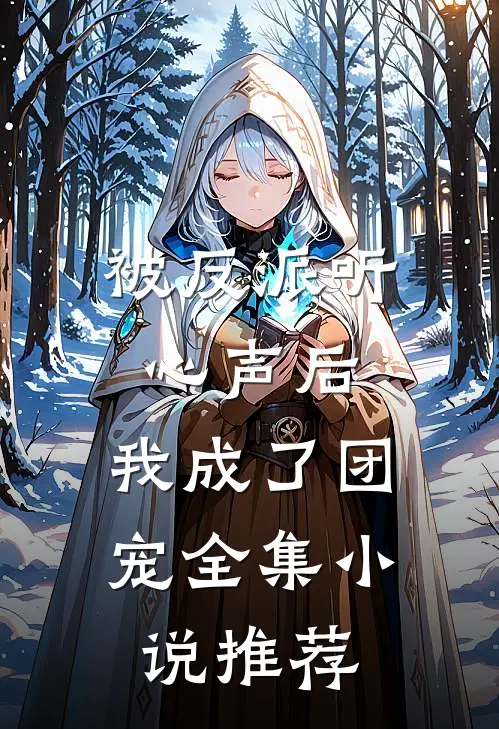 被反派听心声后,我成了团宠全集推荐阅读