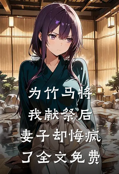 为竹马将我献祭后,妻子却悔疯了全文免费