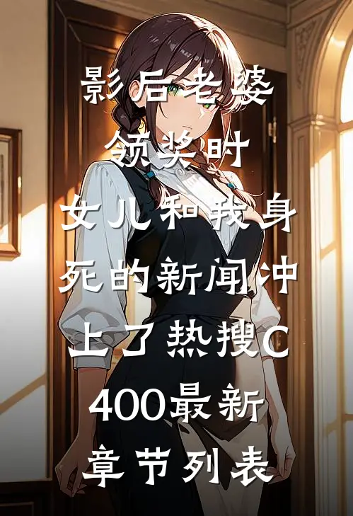 影后老婆领奖时，女儿和我身死的新闻冲上了热搜C400最新章节列表