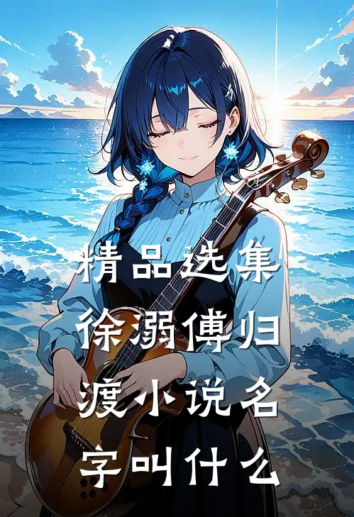 精品选集徐溺傅归渡小说名字叫什么
