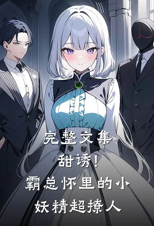 完整文集甜诱!霸总怀里的小妖精超撩人
