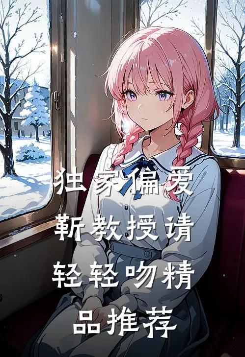独家偏爱靳教授请轻轻吻精品推荐