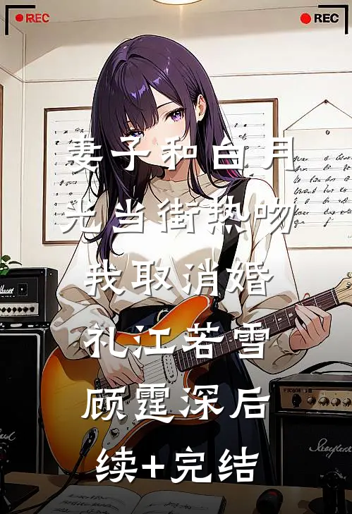 妻子和白月光当街热吻，我取消婚礼江若雪顾霆深后续+完结