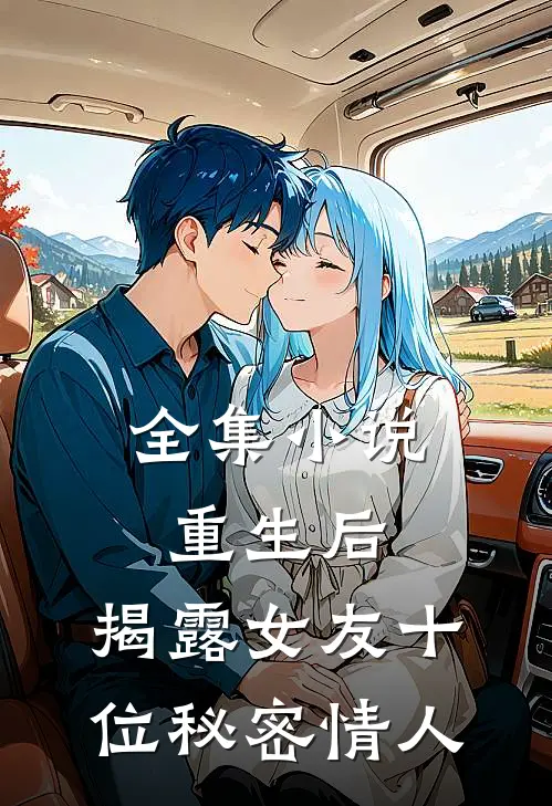 全集重生后,揭露女友十位秘密情人在线阅读