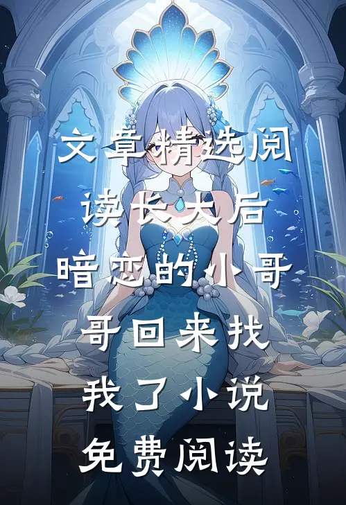 文章精选阅读长大后,暗恋的小哥哥回来找我了小说免费阅读