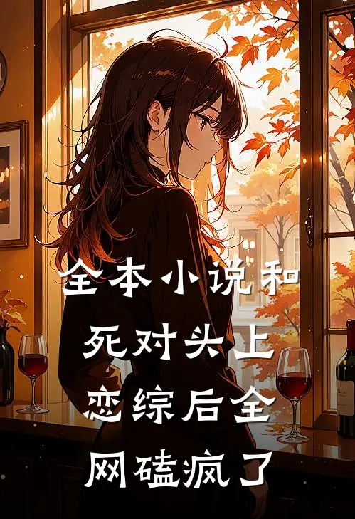 全本小说和死对头上恋综后全网磕疯了
