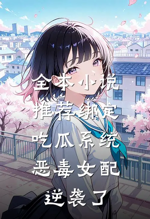 全本小说推荐绑定吃瓜系统，恶毒女配逆袭了