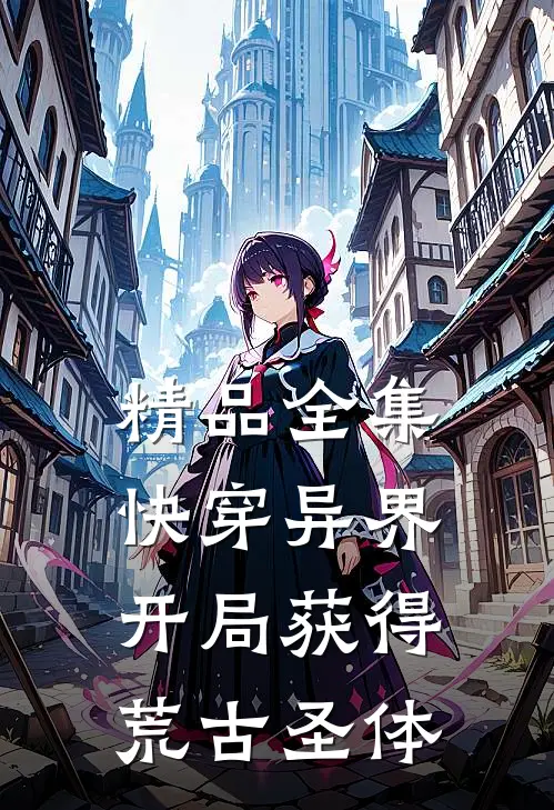 精品全集快穿异界：开局获得荒古圣体