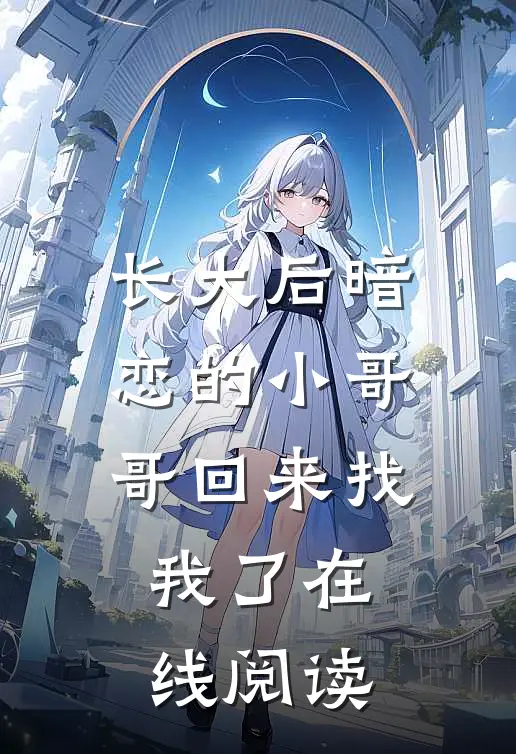 长大后暗恋的小哥哥回来找我了在线阅读