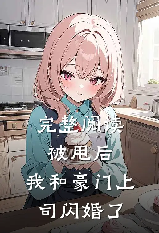 完整阅读被甩后，我和豪门上司闪婚了