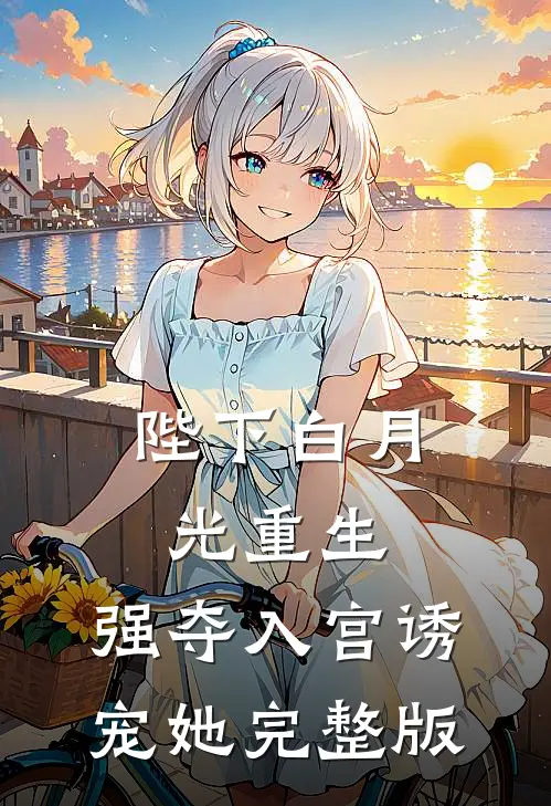陛下白月光重生,强夺入宫诱宠她完整版