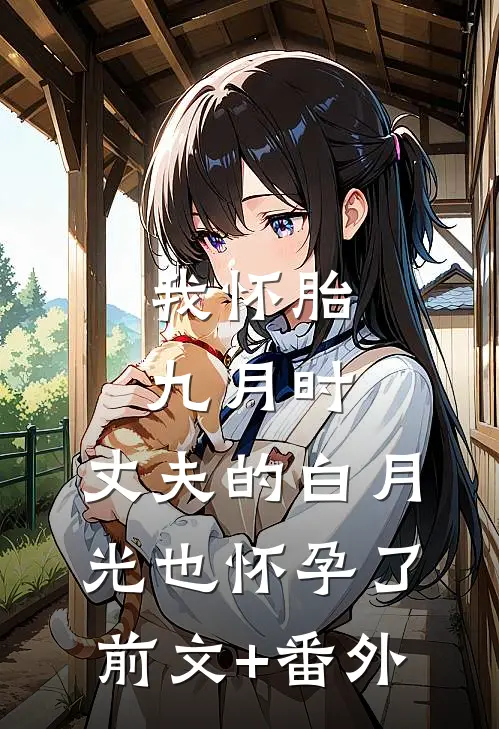 我怀胎九月时，丈夫的白月光也怀孕了前文+番外