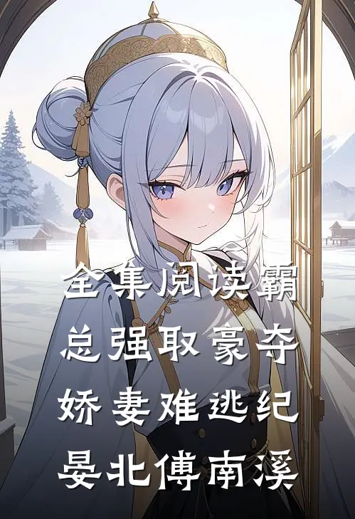 全集阅读《霸总强取豪夺:娇妻难逃》纪晏北傅南溪