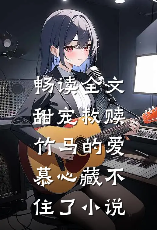 畅读全文甜宠救赎竹马的爱慕心藏不住了小说