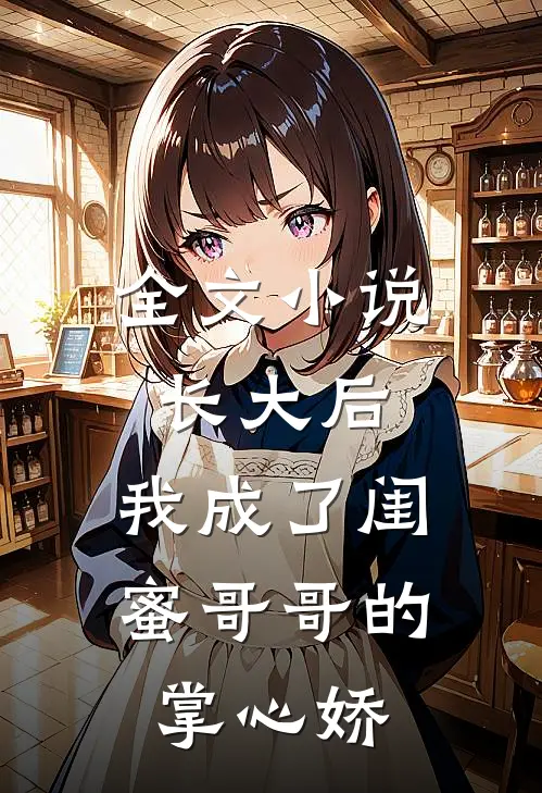 全文小说长大后，我成了闺蜜哥哥的掌心娇