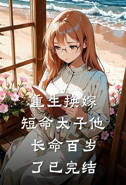 重生换嫁,短命太子他长命百岁了已完结