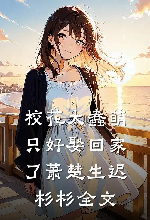 校花太蠢萌,只好娶回家了萧楚生迟杉杉全文在线阅读