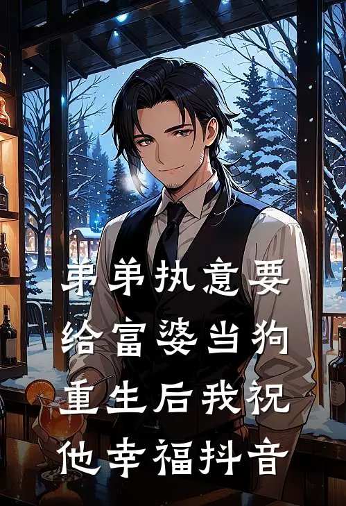 弟弟执意要给富婆当狗,重生后我祝他幸福抖音