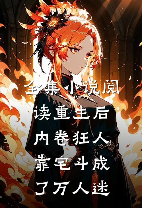 全集小说阅读重生后，内卷狂人靠宅斗成了万人迷