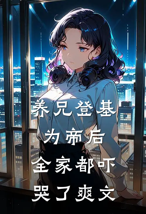 养兄登基为帝后,全家都吓哭了爽文在线阅读