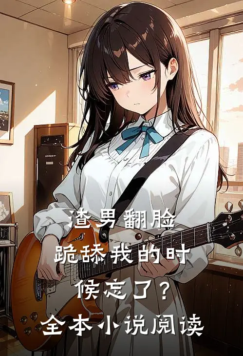 渣男翻脸,跪舔我的时候忘了?全本阅读