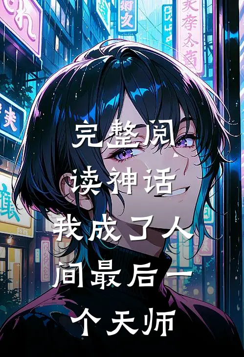 完整阅读神话我成了人间最后一个天师