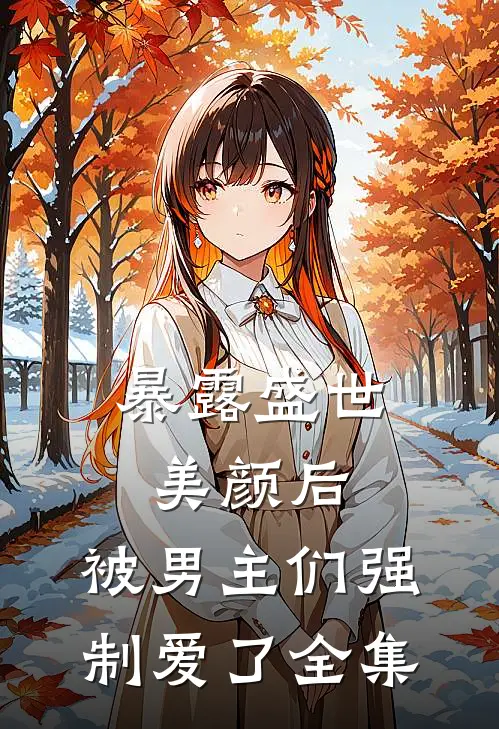 暴露盛世美颜后,被男主们强制爱了 全集