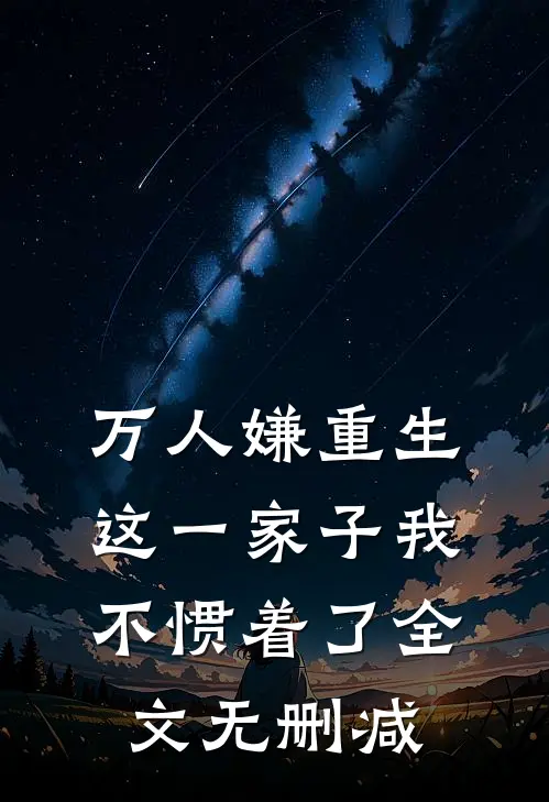 万人嫌重生,这一家子我不惯着了全文无删减阅读