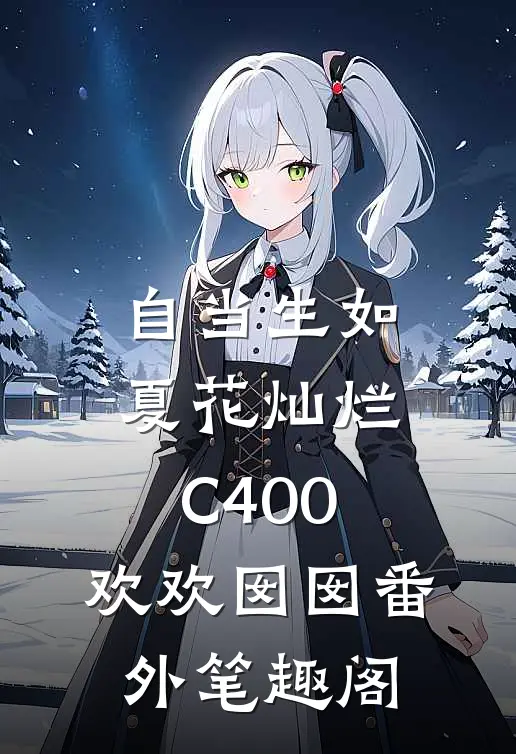 自当生如夏花灿烂C400：欢欢囡囡番外笔趣阁