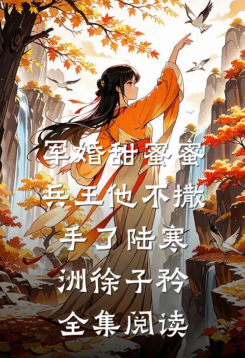 军婚甜蜜蜜,兵王他不撒手了陆寒洲徐子矜全集阅读