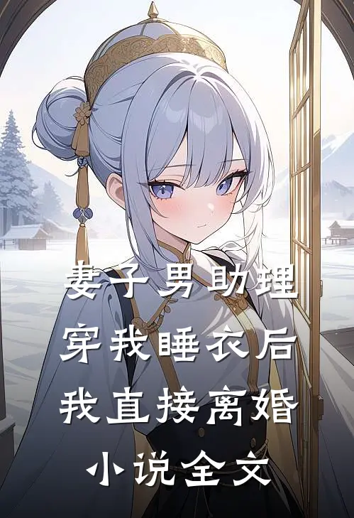 妻子男助理穿我睡衣后,我直接离婚全文
