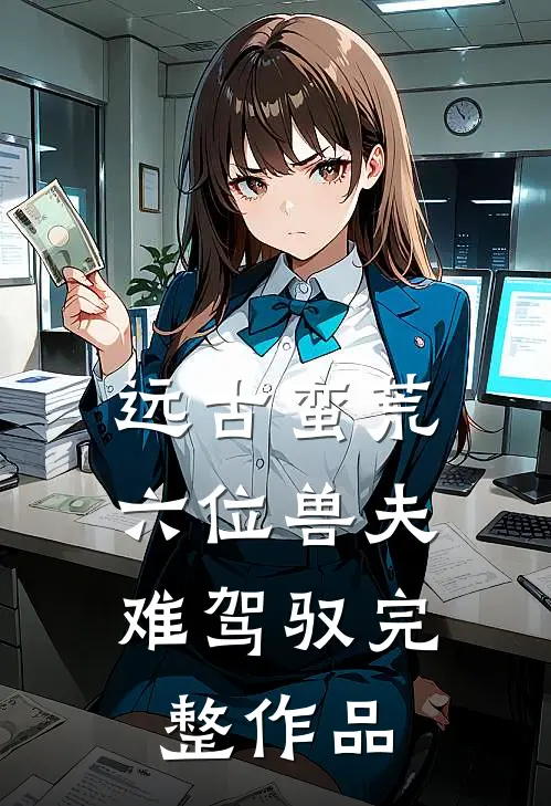 远古蛮荒:六位兽夫难驾驭完整作品