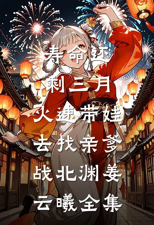 寿命还剩三月，火速带娃去找亲爹战北渊姜云曦 全集