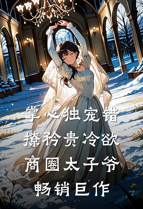 掌心独宠错撩矜贵冷欲商圈太子爷畅销巨作