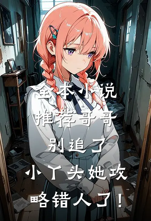 全本小说推荐哥哥别追了，小丫头她攻略错人了！