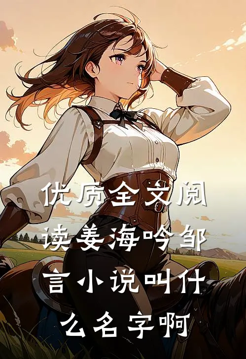优质全文阅读姜海吟邹言小说叫什么名字啊