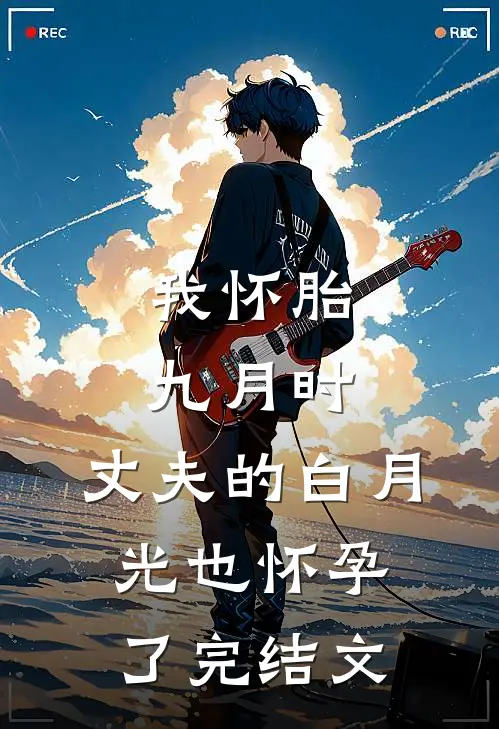 我怀胎九月时，丈夫的白月光也怀孕了完结文