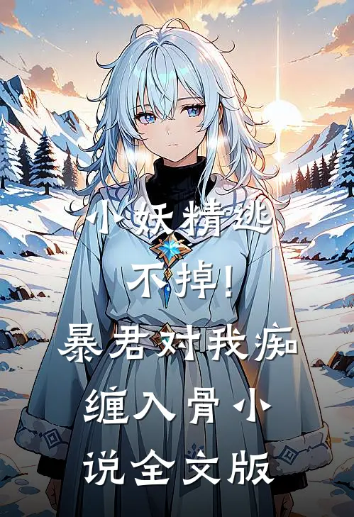 小妖精逃不掉!暴君对我痴缠入骨 小说全文版