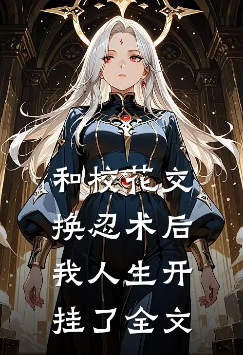 和校花交换忍术后,我人生开挂了全文在线阅读