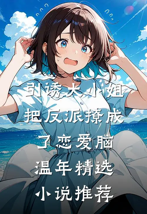 引诱大小姐把反派撩成了恋爱脑温年精选小说推荐