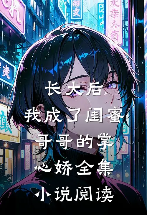 长大后，我成了闺蜜哥哥的掌心娇全集小说阅读