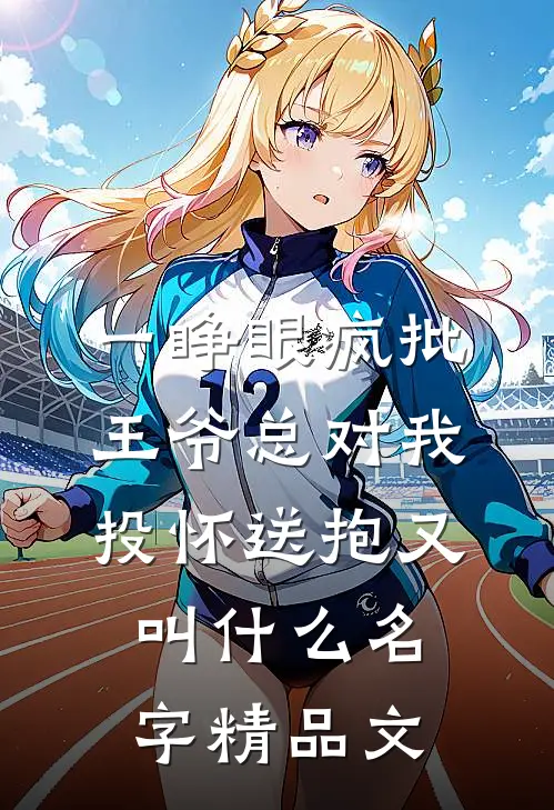 一睁眼疯批王爷总对我投怀送抱又叫什么名字精品文