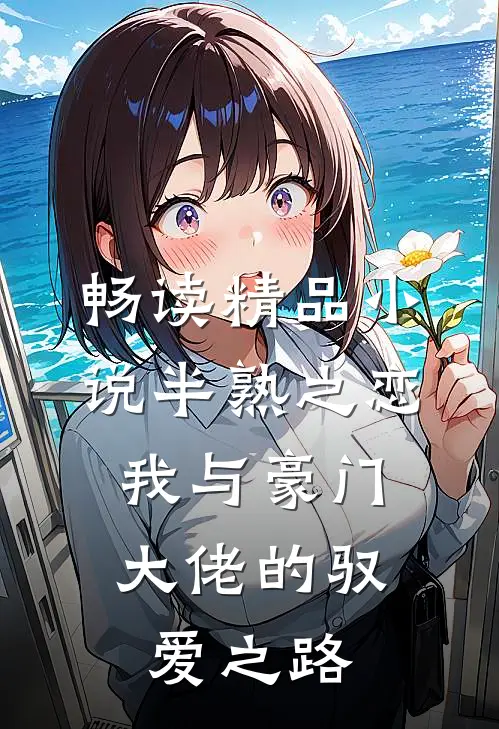 畅读精品小说半熟之恋：我与豪门大佬的驭爱之路