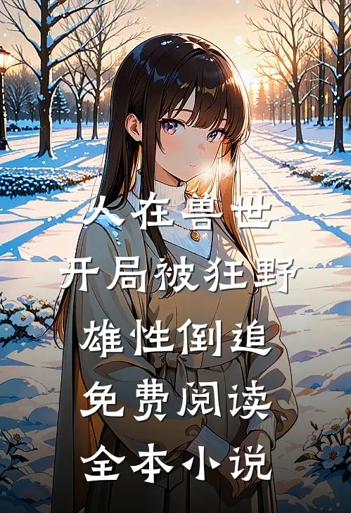 人在兽世,开局被狂野雄性倒追免费阅读全本小说
