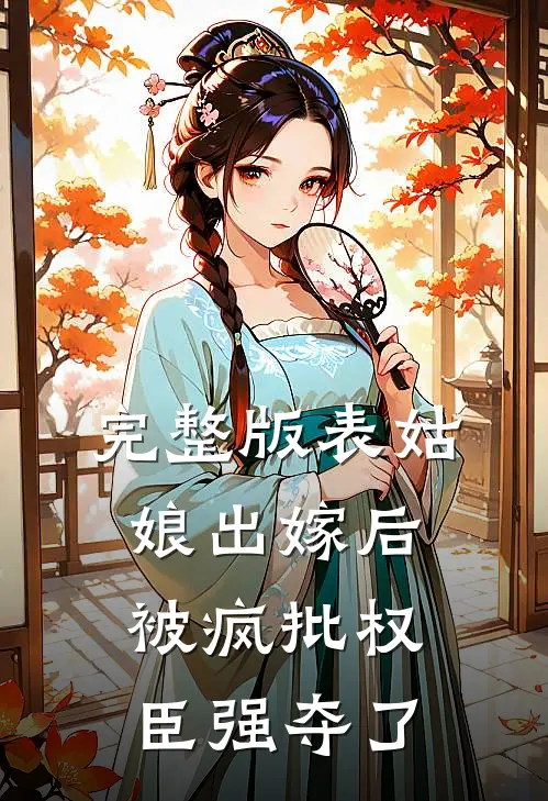 完整版表姑娘出嫁后，被疯批权臣强夺了