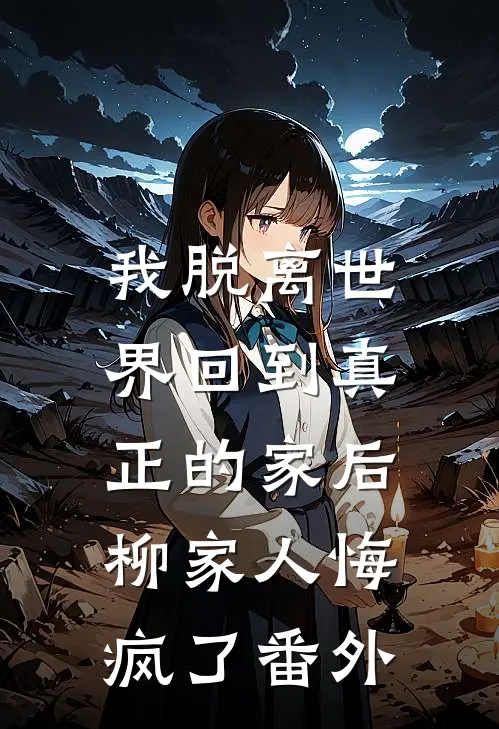 我脱离世界回到真正的家后,柳家人悔疯了番外