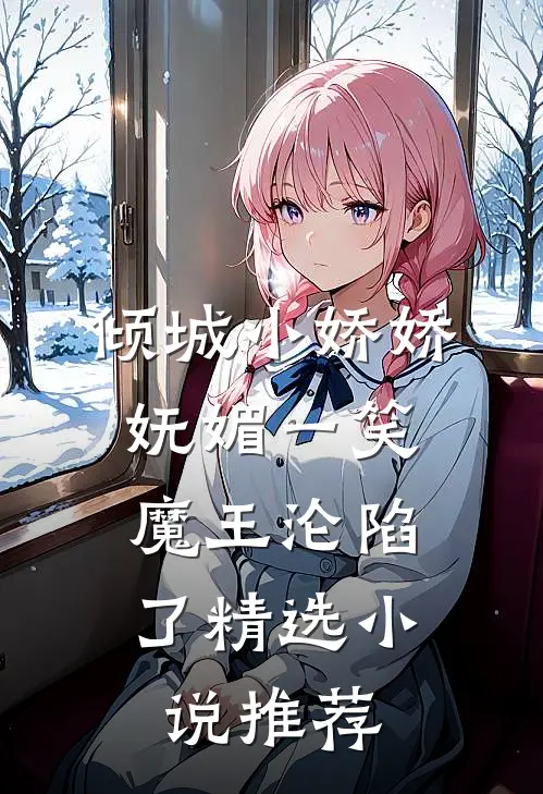 倾城小娇娇妩媚一笑，魔王沦陷了精选小说推荐