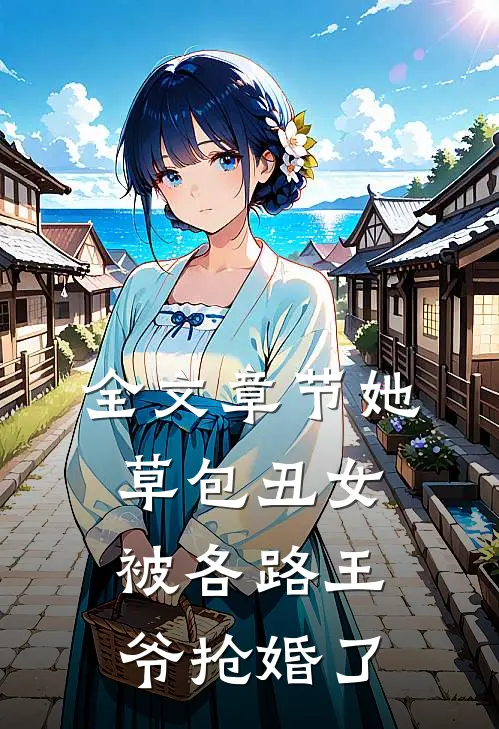 全文章节她,草包丑女,被各路王爷抢婚了免费阅读