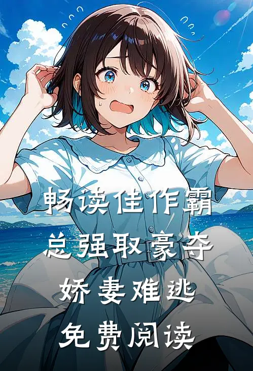 畅读佳作霸总强取豪夺娇妻难逃免费阅读